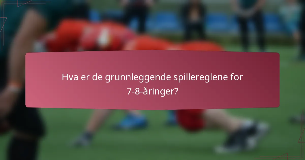 Hva er de grunnleggende spillereglene for 7-8-åringer?