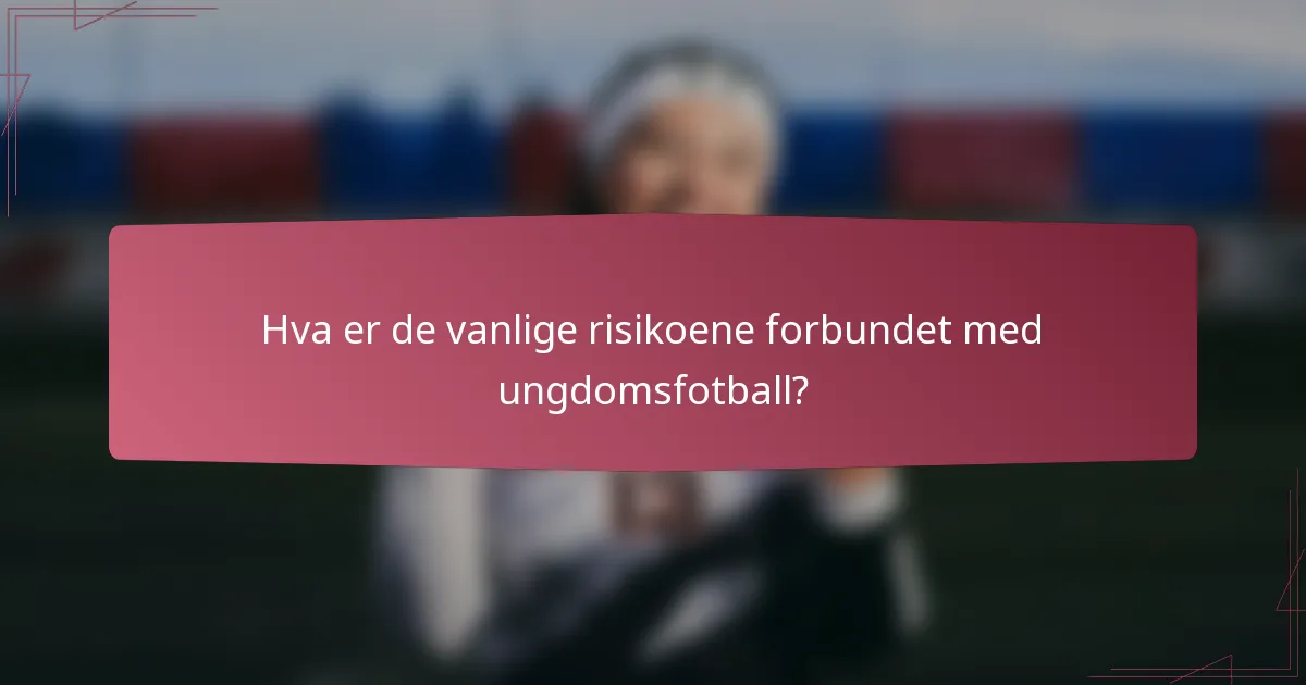Hva er de vanlige risikoene forbundet med ungdomsfotball?