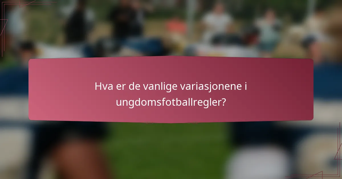 Hva er de vanlige variasjonene i ungdomsfotballregler?