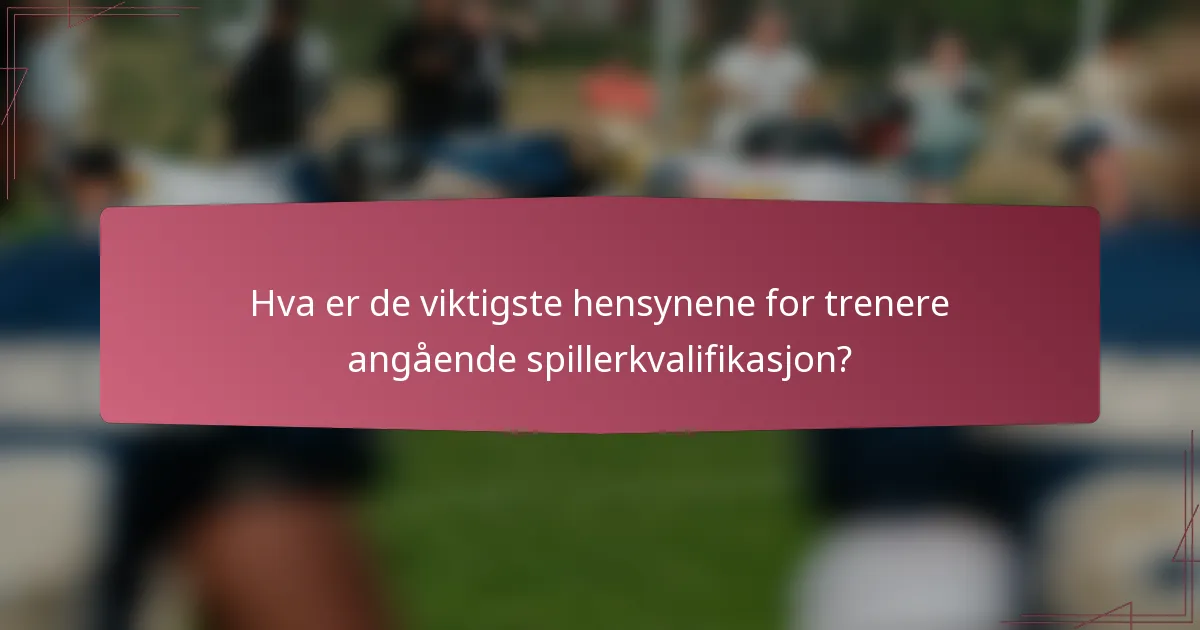 Hva er de viktigste hensynene for trenere angående spillerkvalifikasjon?