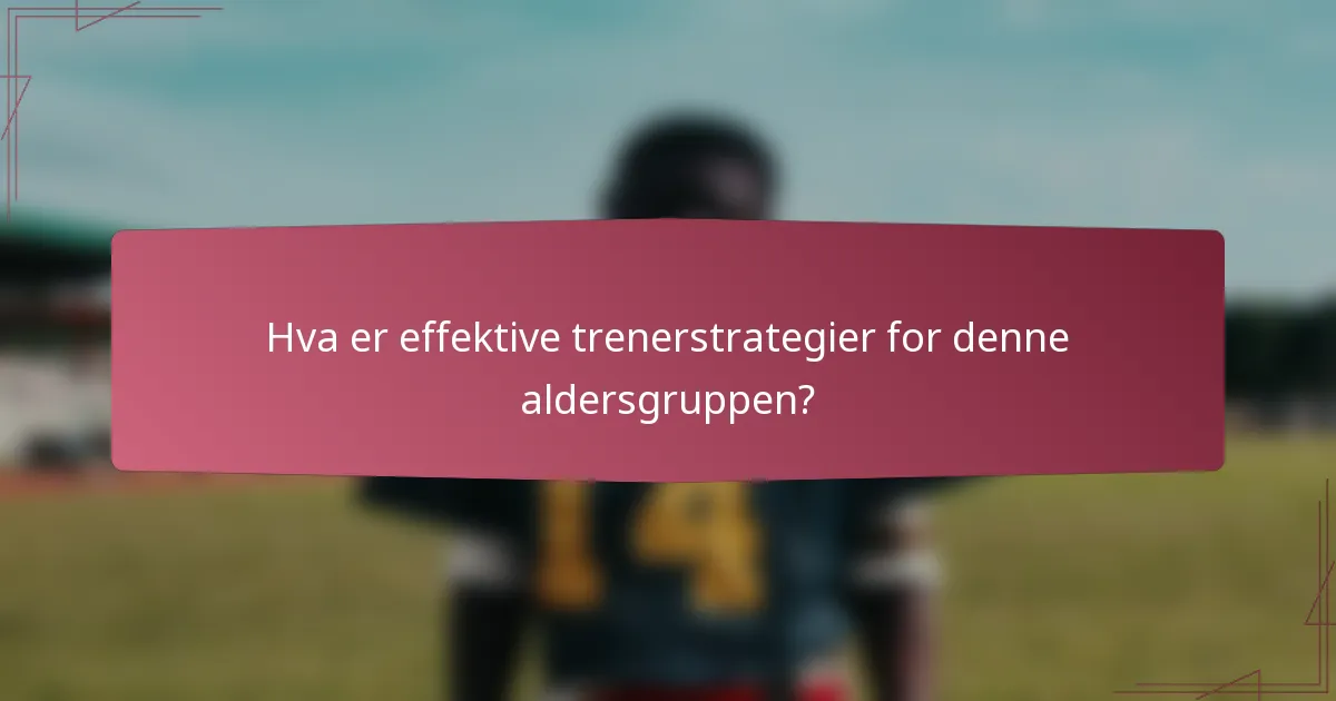 Hva er effektive trenerstrategier for denne aldersgruppen?