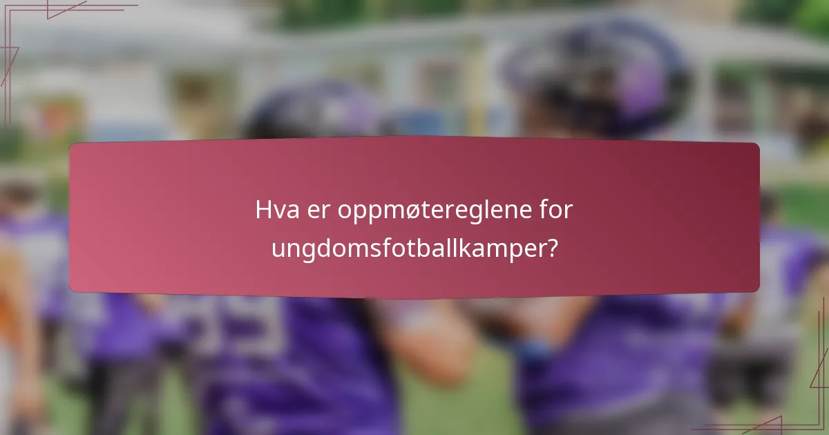 Hva er oppmøtereglene for ungdomsfotballkamper?