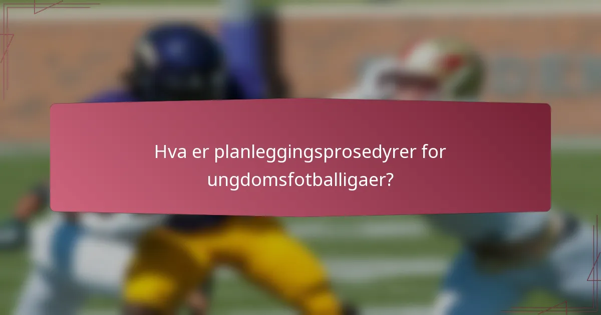 Hva er planleggingsprosedyrer for ungdomsfotballigaer?