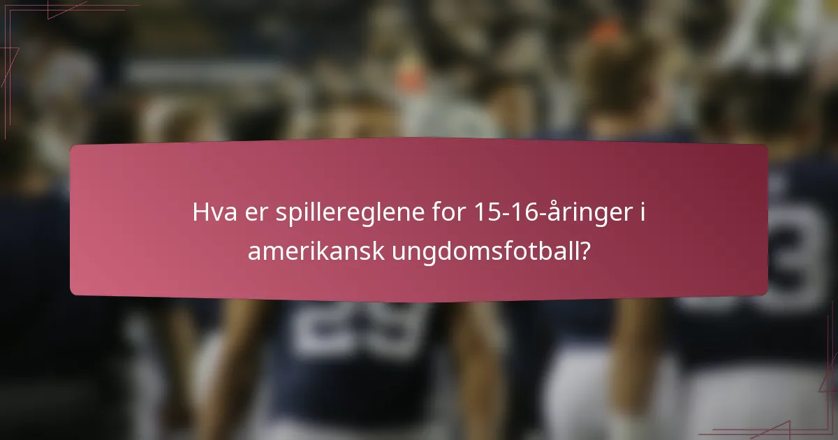 Hva er spillereglene for 15-16-åringer i amerikansk ungdomsfotball?