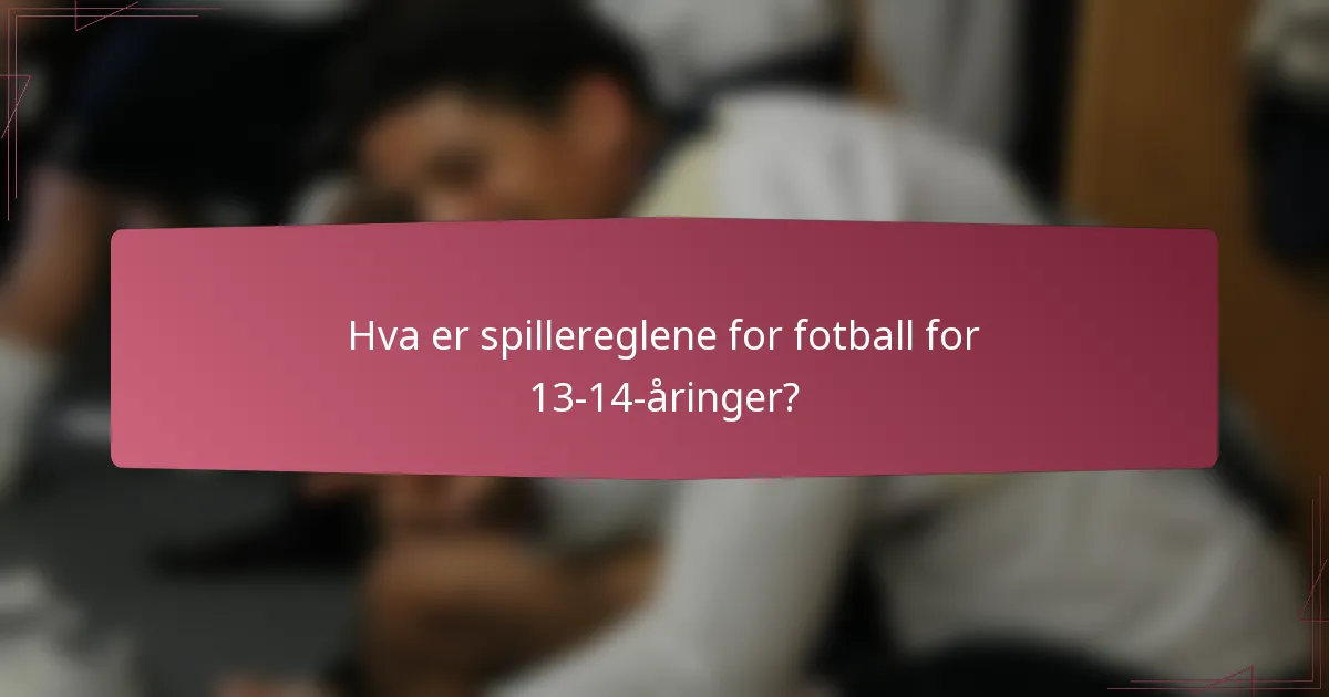 Hva er spillereglene for fotball for 13-14-åringer?