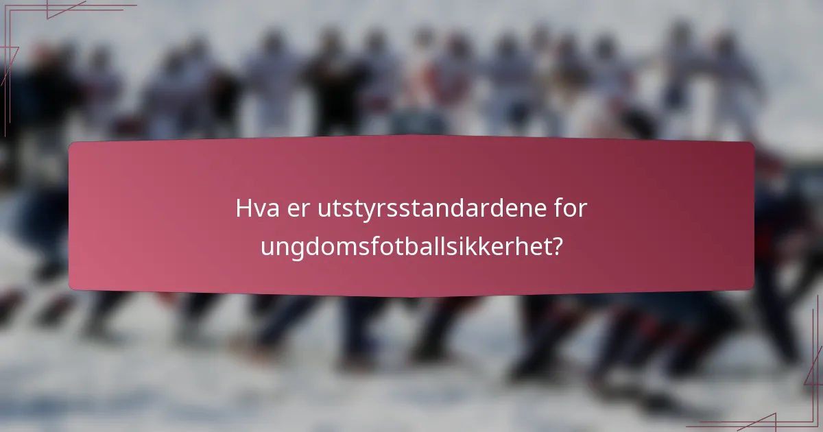 Hva er utstyrsstandardene for ungdomsfotballsikkerhet?