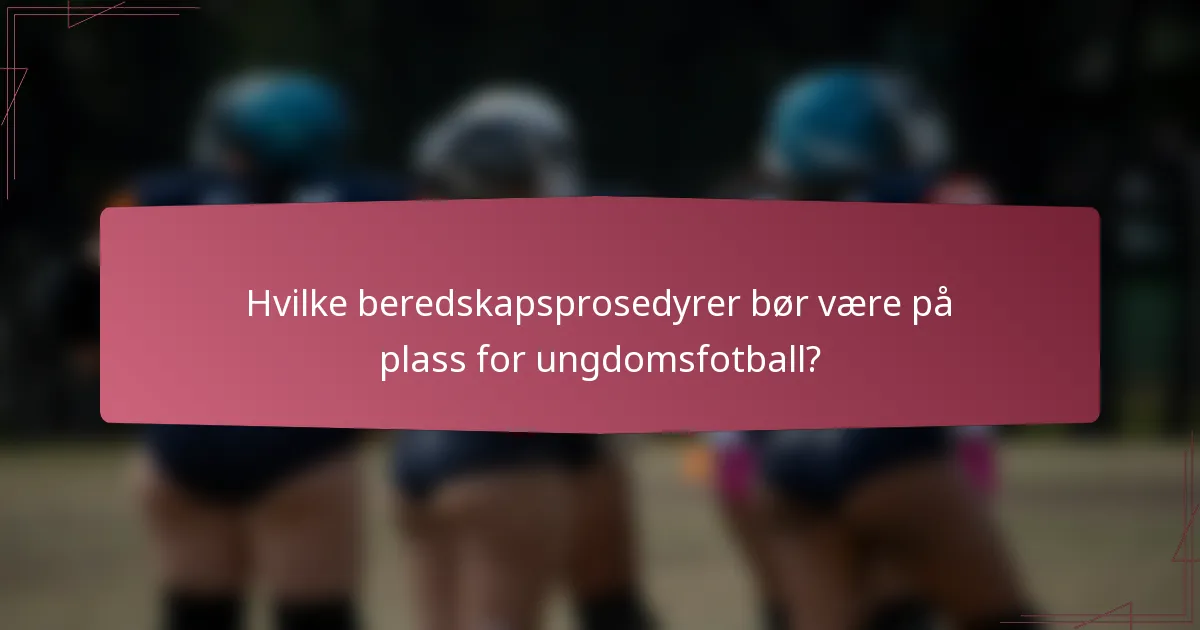 Hvilke beredskapsprosedyrer bør være på plass for ungdomsfotball?