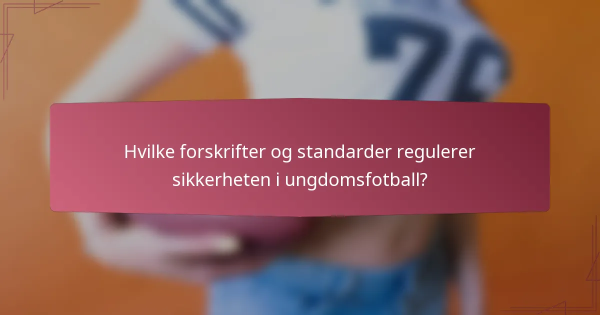 Hvilke forskrifter og standarder regulerer sikkerheten i ungdomsfotball?
