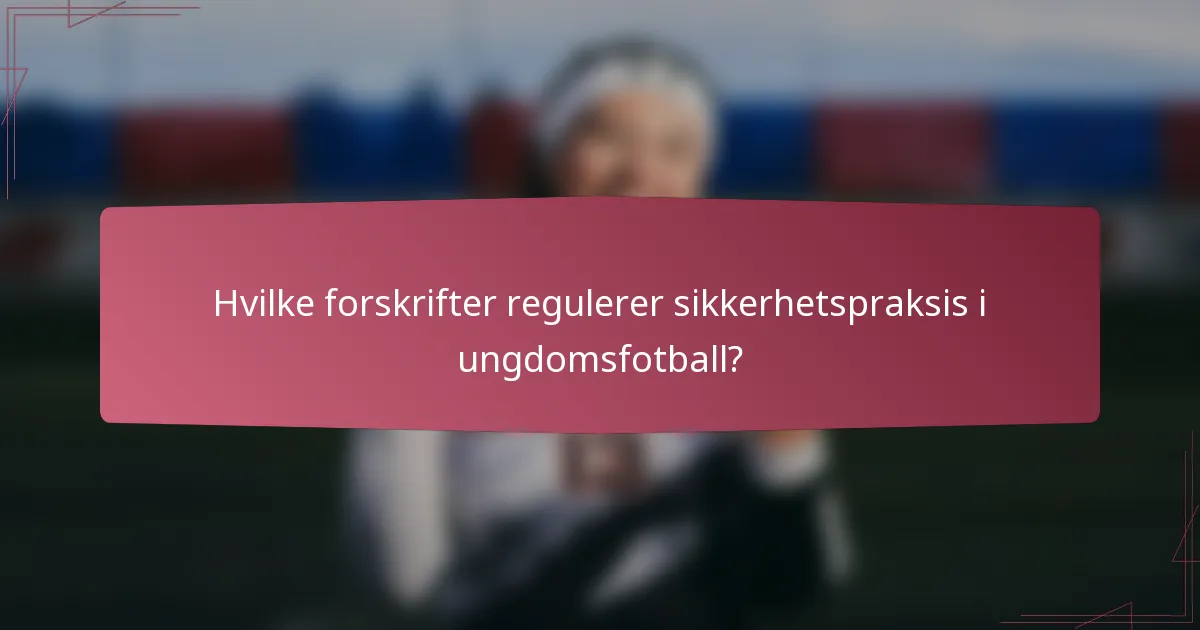 Hvilke forskrifter regulerer sikkerhetspraksis i ungdomsfotball?