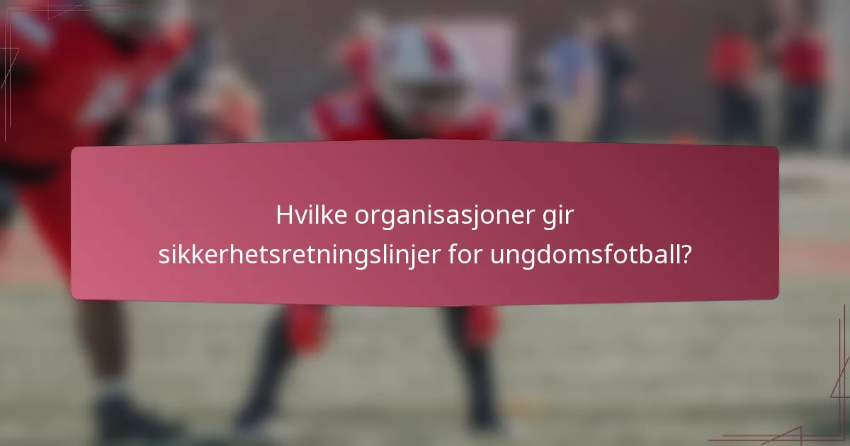 Hvilke organisasjoner gir sikkerhetsretningslinjer for ungdomsfotball?