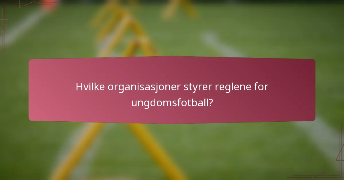 Hvilke organisasjoner styrer reglene for ungdomsfotball?