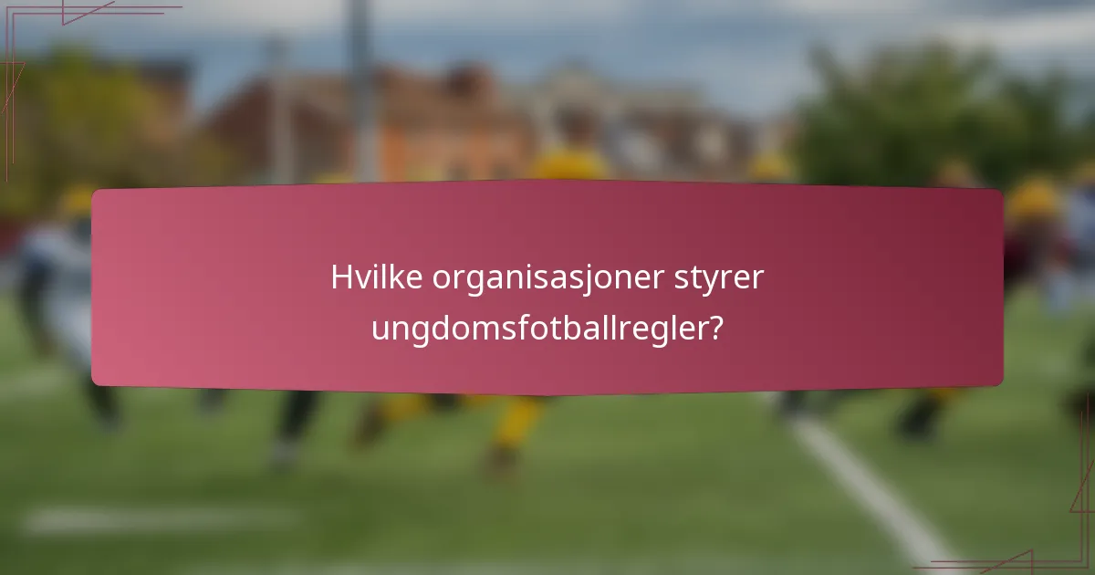 Hvilke organisasjoner styrer ungdomsfotballregler?