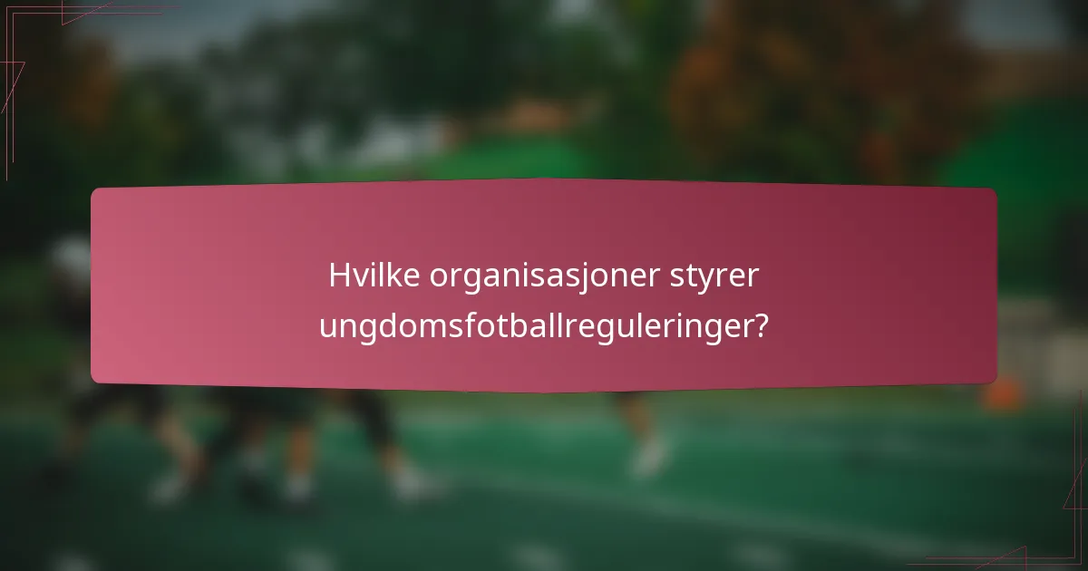 Hvilke organisasjoner styrer ungdomsfotballreguleringer?
