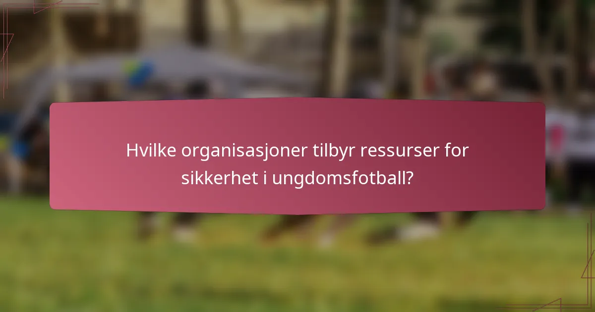 Hvilke organisasjoner tilbyr ressurser for sikkerhet i ungdomsfotball?