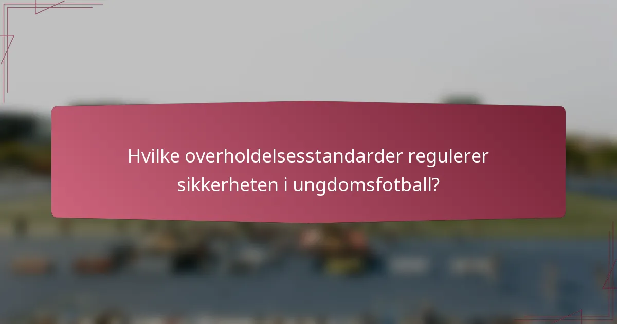 Hvilke overholdelsesstandarder regulerer sikkerheten i ungdomsfotball?