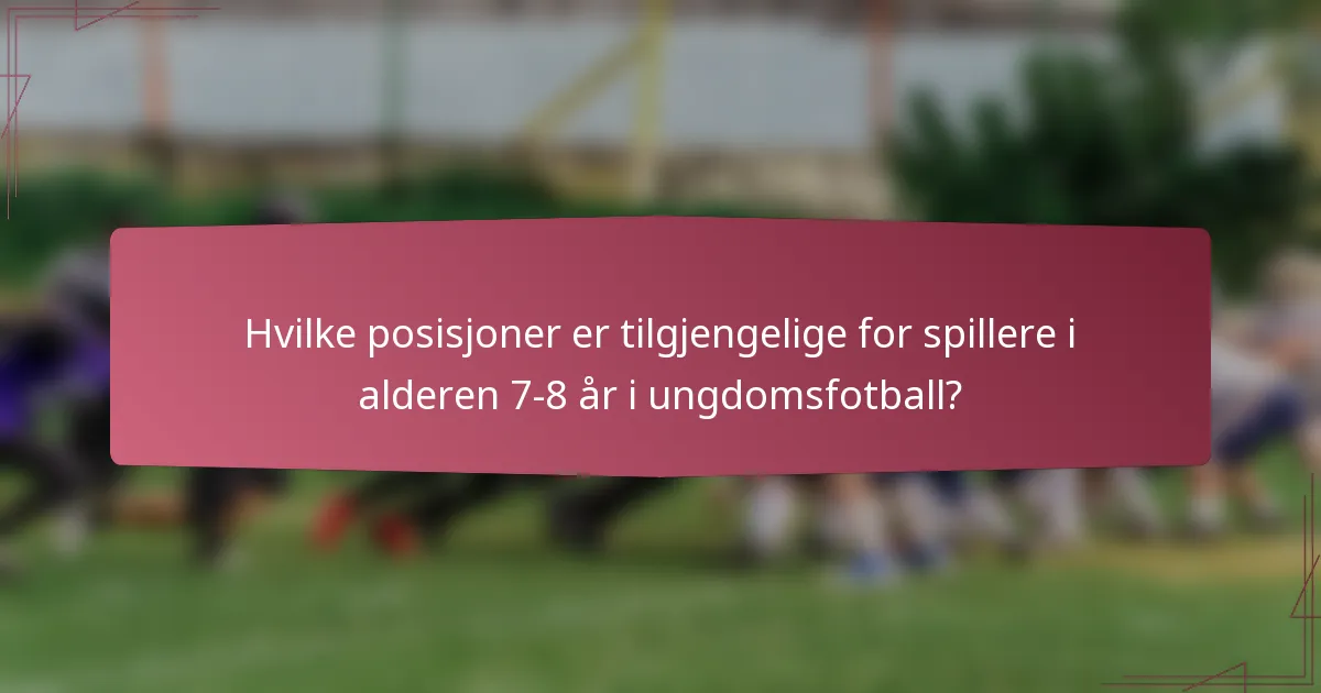 Hvilke posisjoner er tilgjengelige for spillere i alderen 7-8 år i ungdomsfotball?