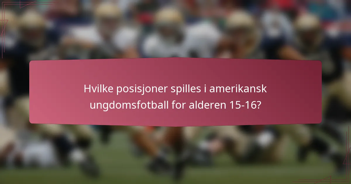Hvilke posisjoner spilles i amerikansk ungdomsfotball for alderen 15-16?