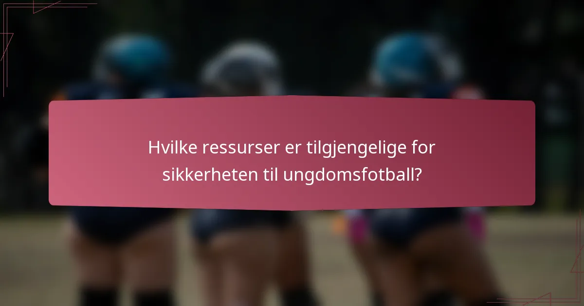 Hvilke ressurser er tilgjengelige for sikkerheten til ungdomsfotball?