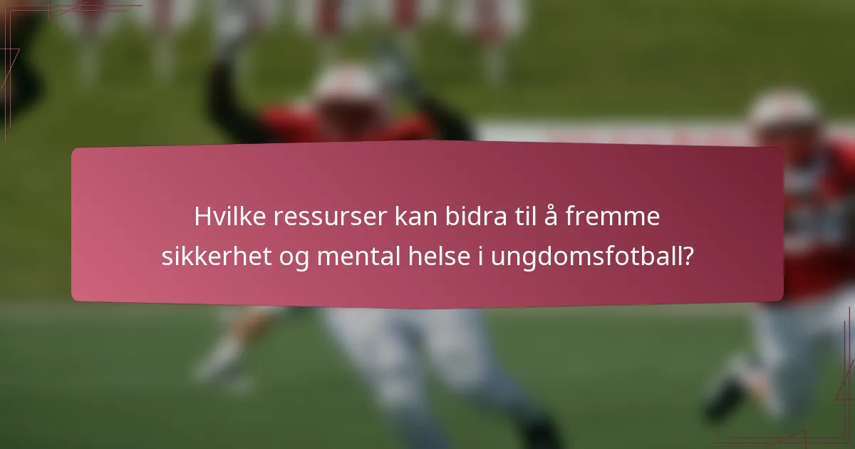 Hvilke ressurser kan bidra til å fremme sikkerhet og mental helse i ungdomsfotball?