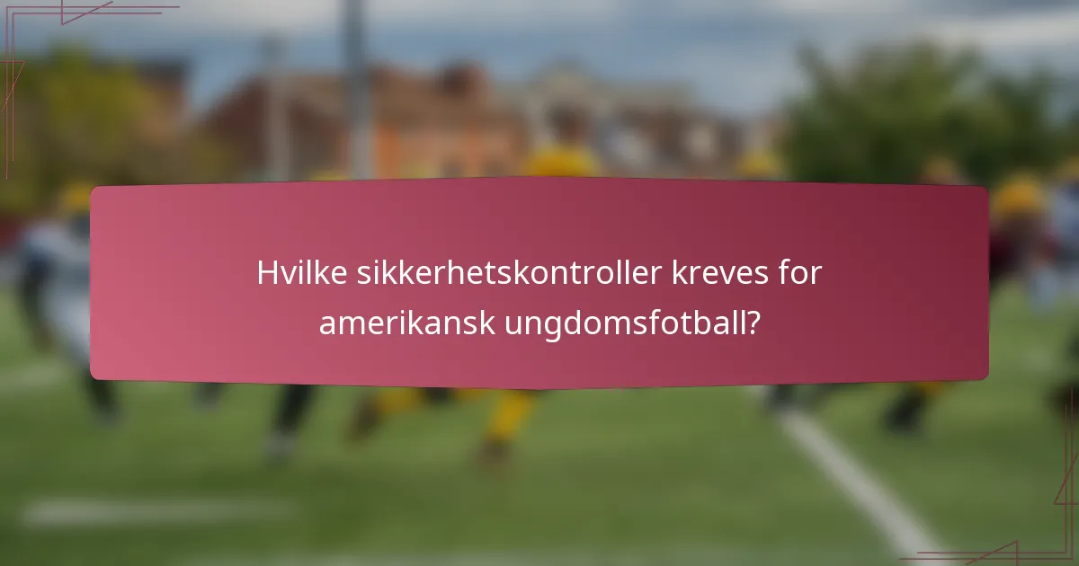Hvilke sikkerhetskontroller kreves for amerikansk ungdomsfotball?