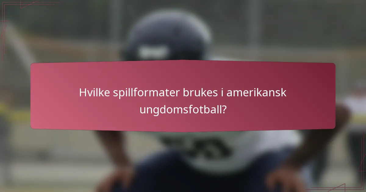 Hvilke spillformater brukes i amerikansk ungdomsfotball?