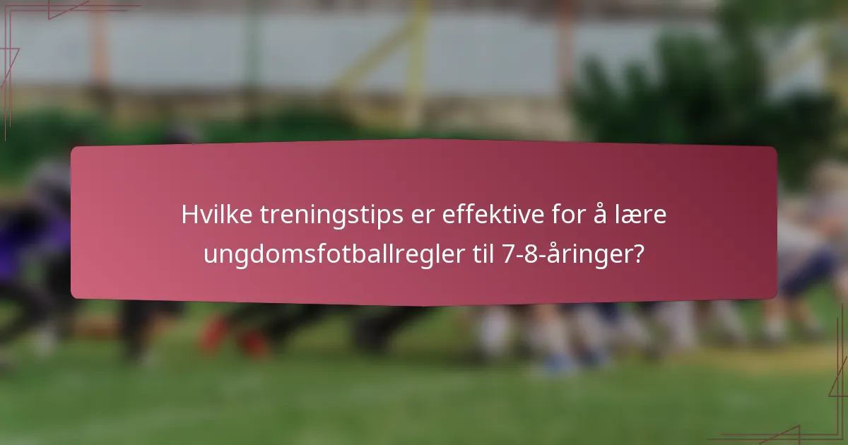Hvilke treningstips er effektive for å lære ungdomsfotballregler til 7-8-åringer?