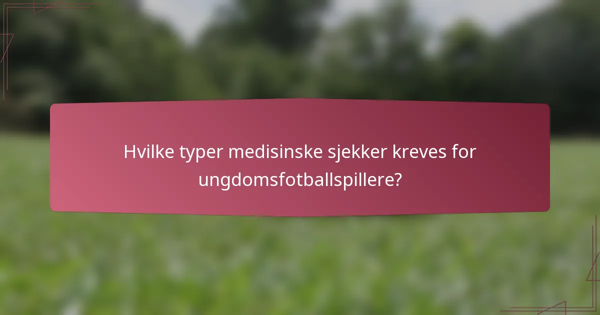 Hvilke typer medisinske sjekker kreves for ungdomsfotballspillere?
