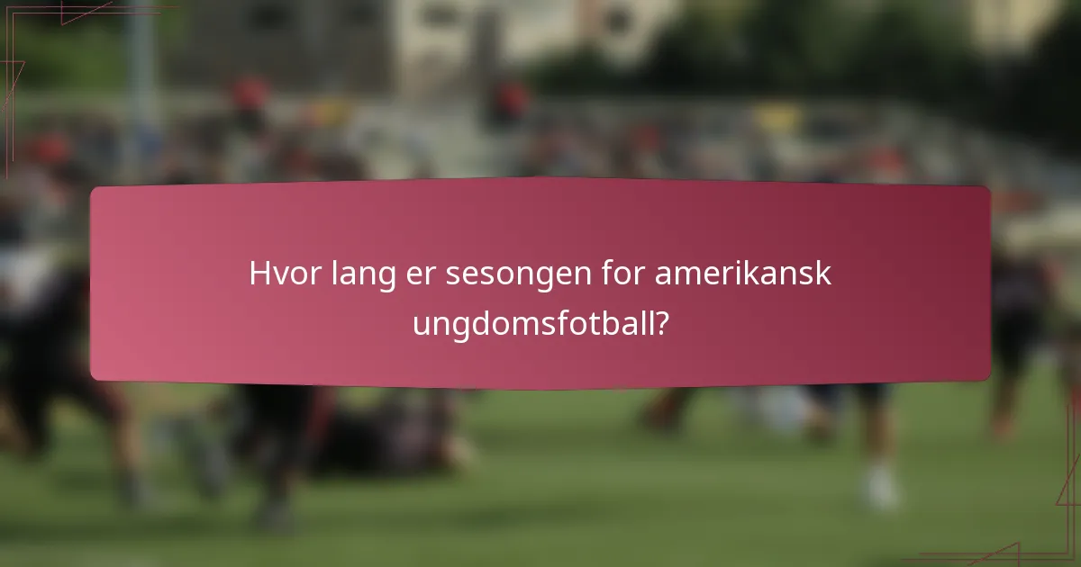 Hvor lang er sesongen for amerikansk ungdomsfotball?