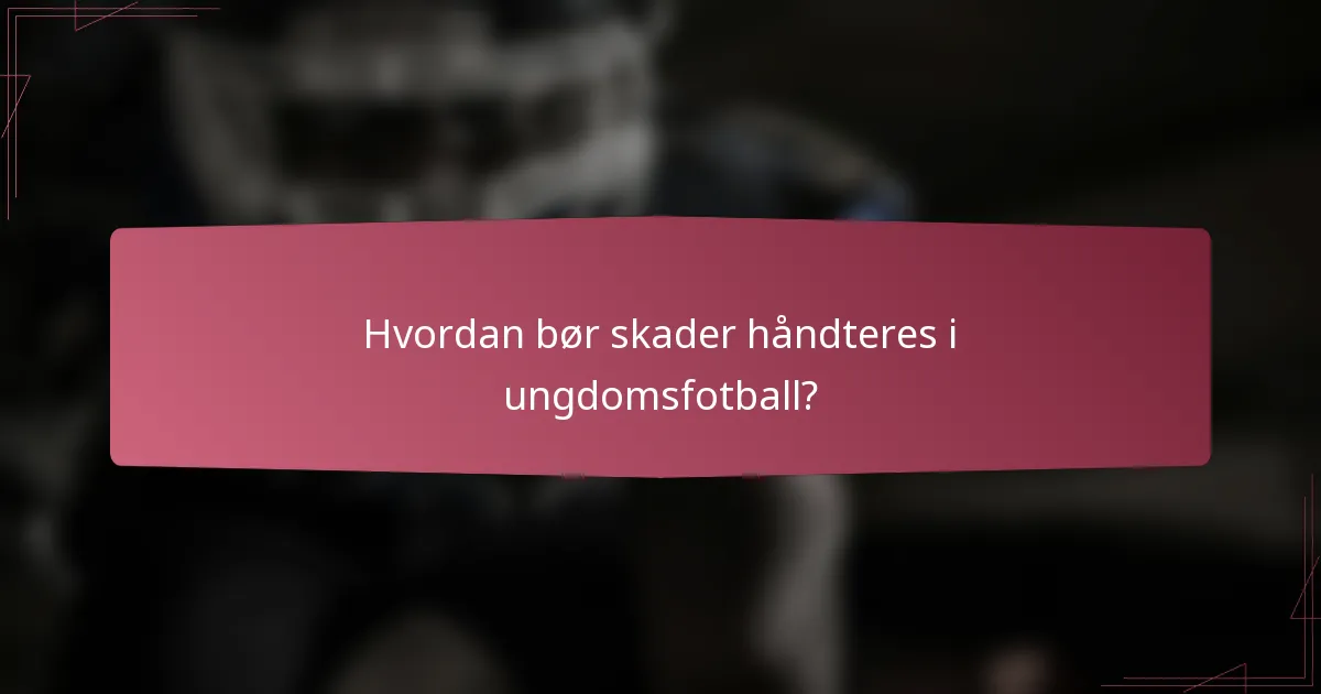 Hvordan bør skader håndteres i ungdomsfotball?