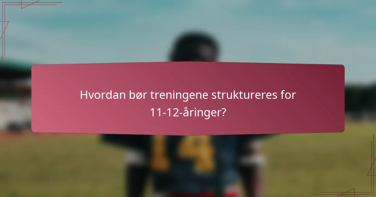 Hvordan bør treningene struktureres for 11-12-åringer?