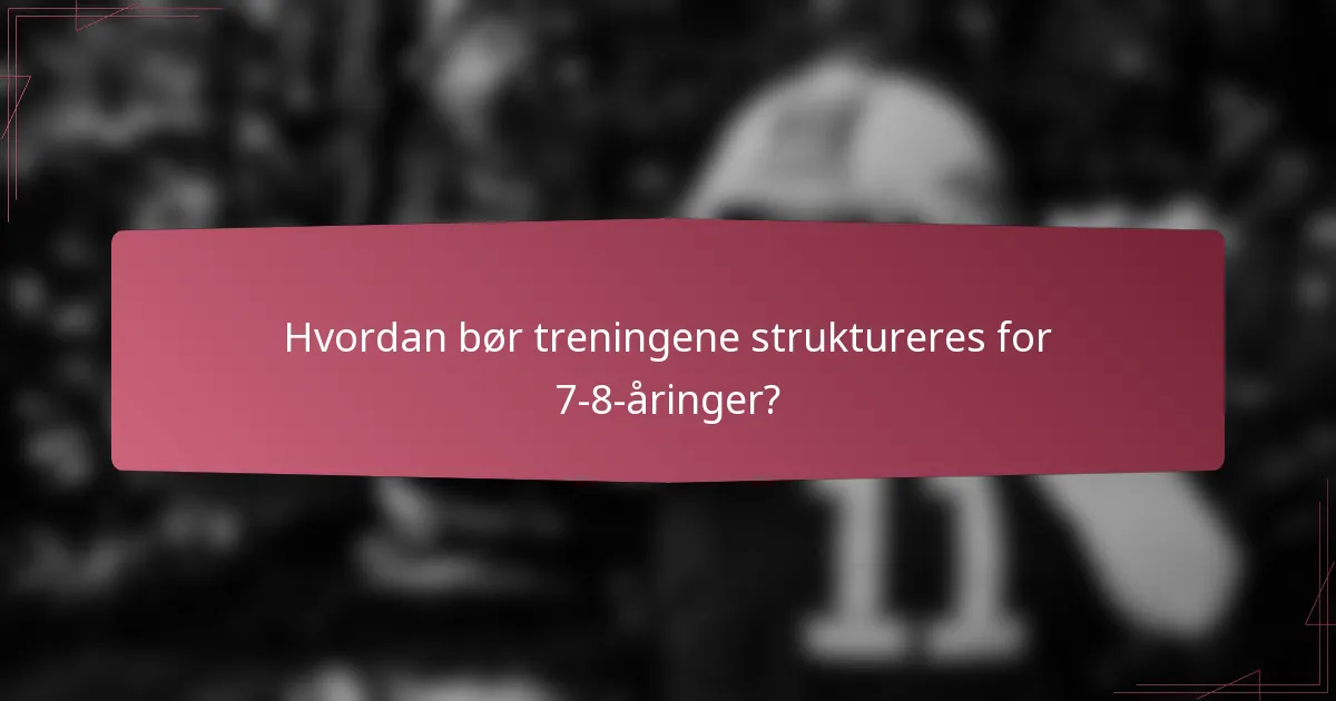 Hvordan bør treningene struktureres for 7-8-åringer?