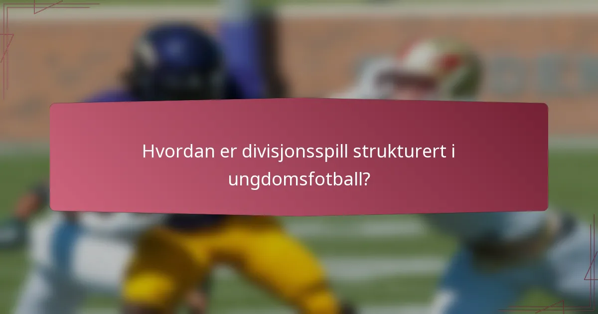 Hvordan er divisjonsspill strukturert i ungdomsfotball?