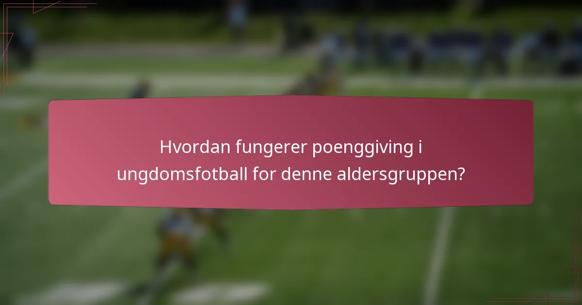 Hvordan fungerer poenggiving i ungdomsfotball for denne aldersgruppen?