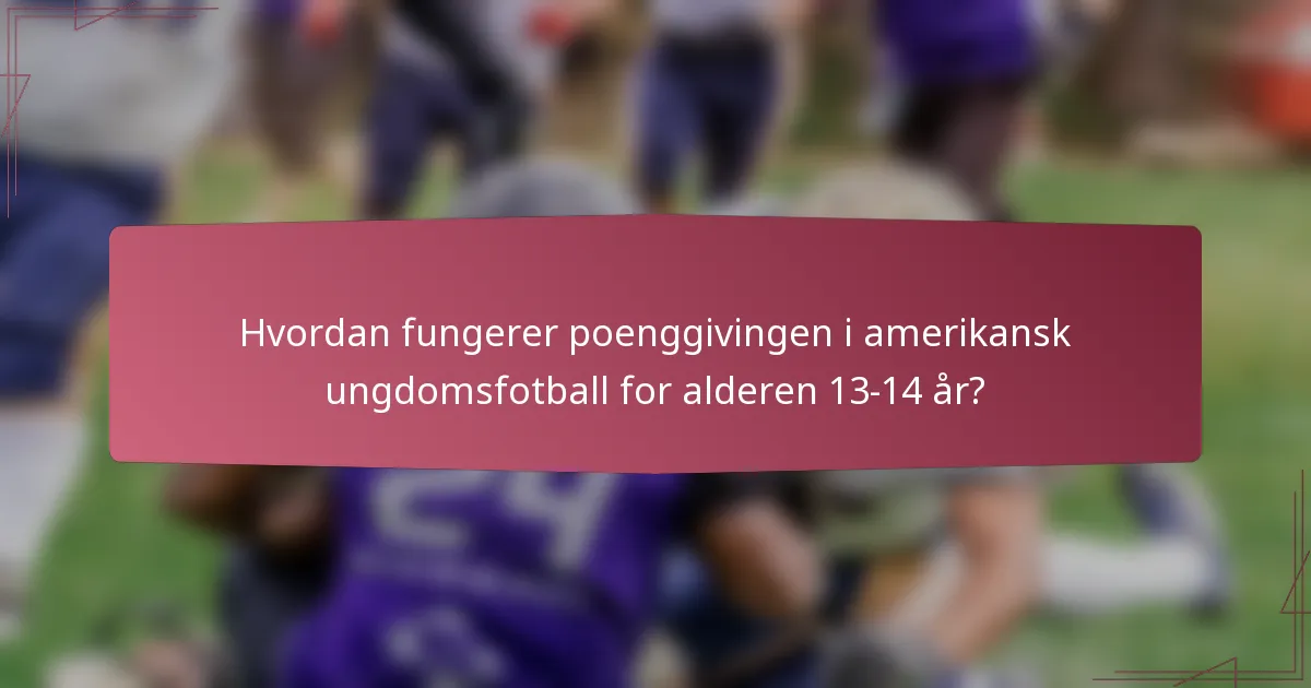 Hvordan fungerer poenggivingen i amerikansk ungdomsfotball for alderen 13-14 år?