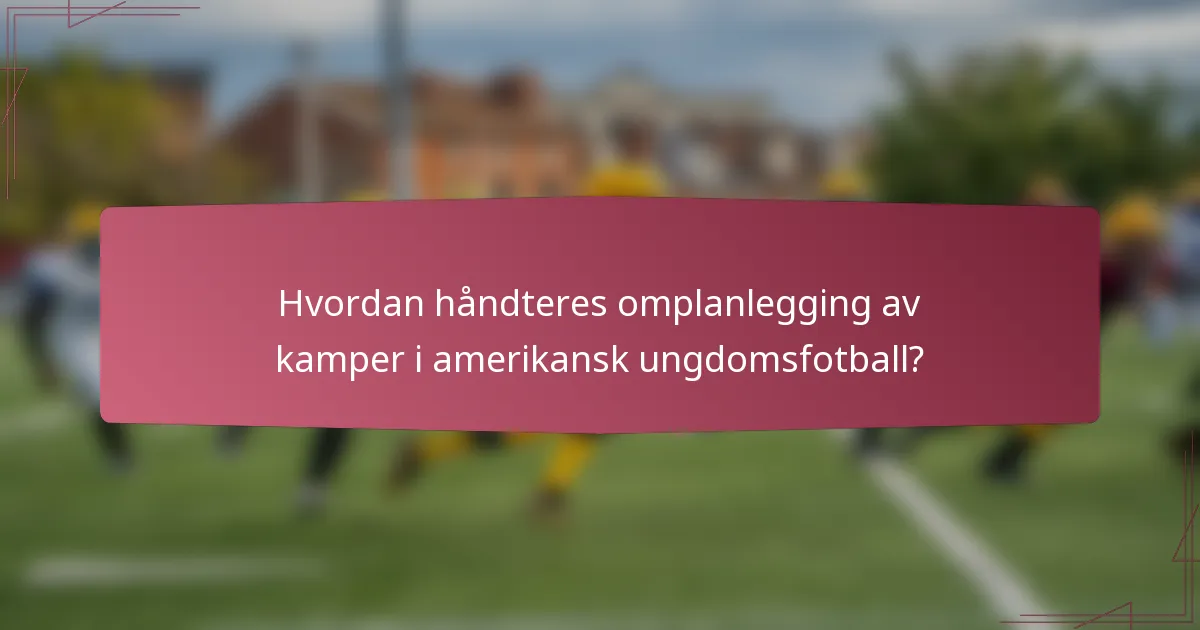 Hvordan håndteres omplanlegging av kamper i amerikansk ungdomsfotball?