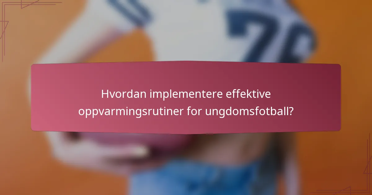 Hvordan implementere effektive oppvarmingsrutiner for ungdomsfotball?
