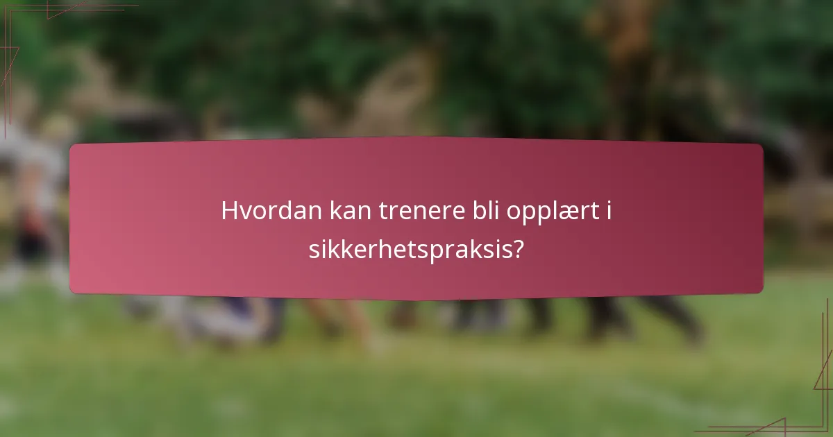 Hvordan kan trenere bli opplært i sikkerhetspraksis?