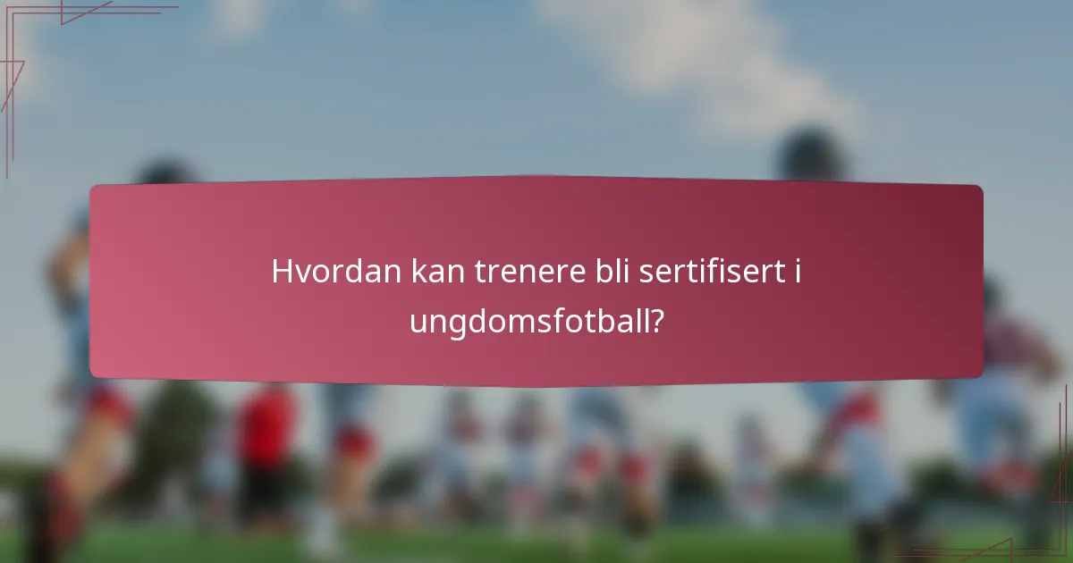 Hvordan kan trenere bli sertifisert i ungdomsfotball?