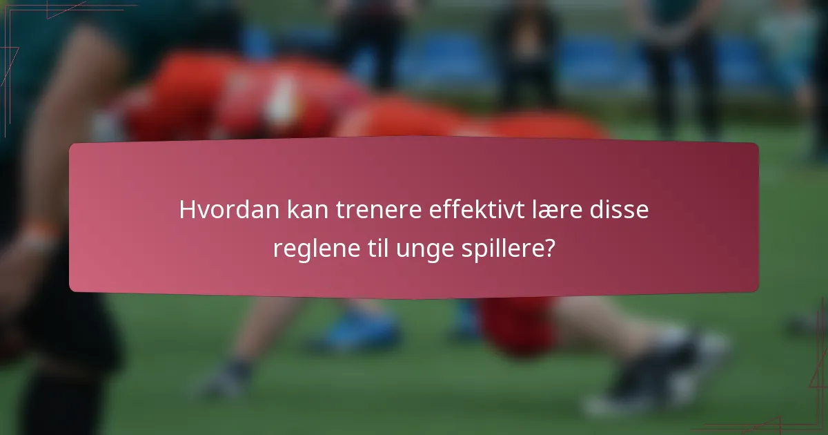 Hvordan kan trenere effektivt lære disse reglene til unge spillere?