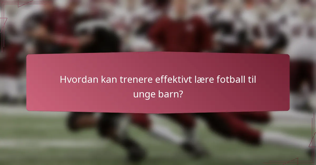 Hvordan kan trenere effektivt lære fotball til unge barn?
