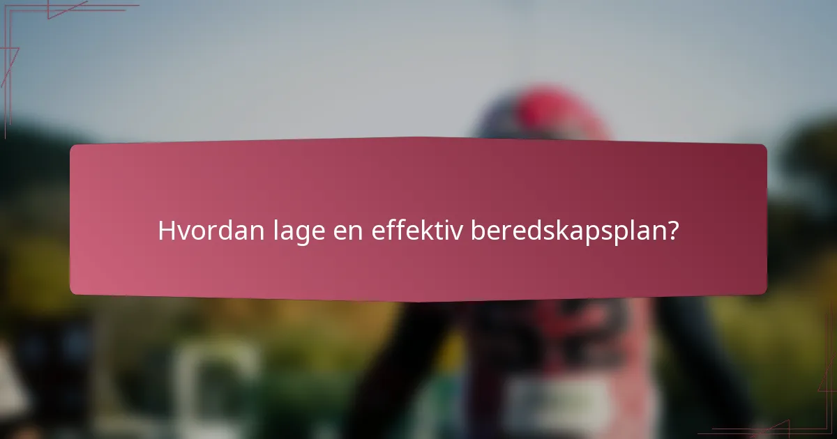 Hvordan lage en effektiv beredskapsplan?
