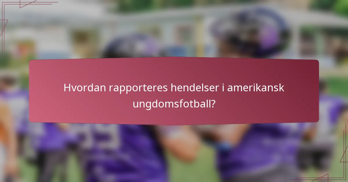 Hvordan rapporteres hendelser i amerikansk ungdomsfotball?