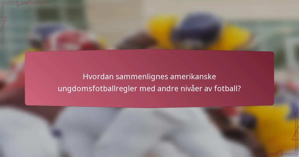 Hvordan sammenlignes amerikanske ungdomsfotballregler med andre nivåer av fotball?