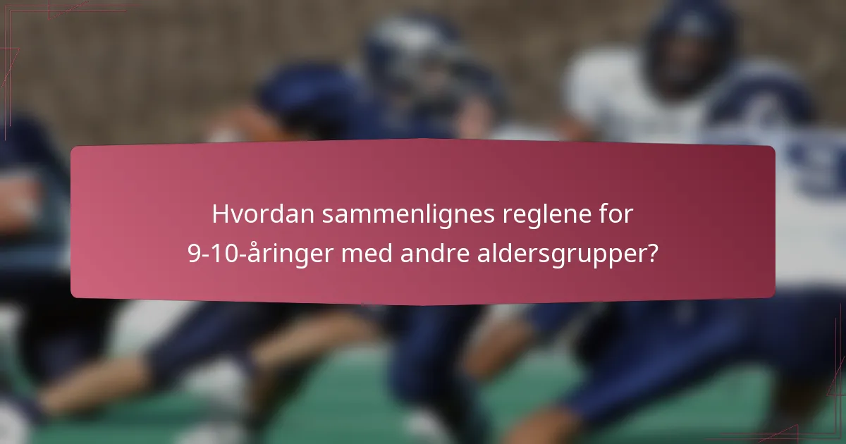 Hvordan sammenlignes reglene for 9-10-åringer med andre aldersgrupper?