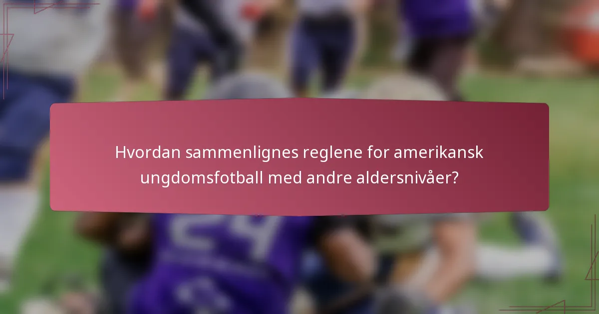 Hvordan sammenlignes reglene for amerikansk ungdomsfotball med andre aldersnivåer?